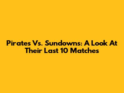 Pirates Vs. Sundowns: A Look At Their Last 10 Matches