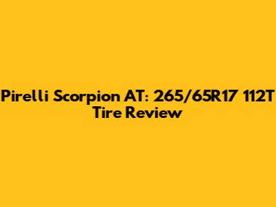 Pirelli Scorpion AT: 265/65R17 112T Tire Review