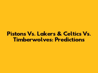 Pistons Vs. Lakers & Celtics Vs. Timberwolves: Predictions