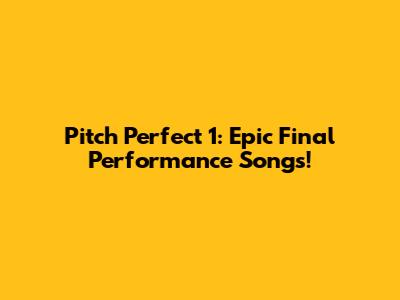 Pitch Perfect 1: Epic Final Performance Songs!