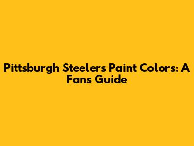 Pittsburgh Steelers Paint Colors: A Fan's Guide