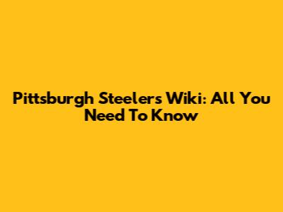 Pittsburgh Steelers Wiki: All You Need To Know