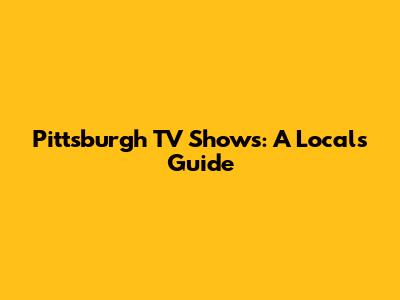 Pittsburgh TV Shows: A Local's Guide
