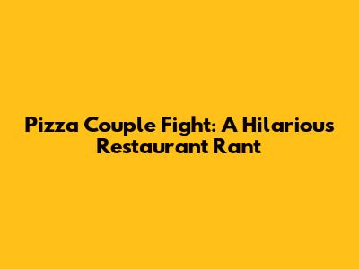 Pizza Couple Fight: A Hilarious Restaurant Rant