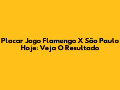 Placar Jogo Flamengo X São Paulo Hoje: Veja O Resultado