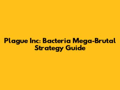 Plague Inc: Bacteria Mega-Brutal Strategy Guide