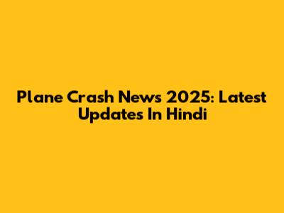 Plane Crash News 2025: Latest Updates In Hindi