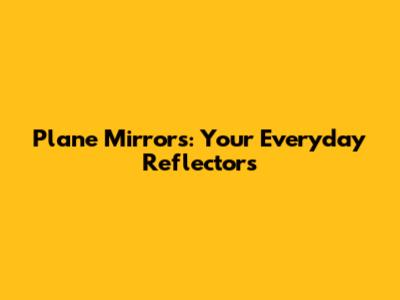 Plane Mirrors: Your Everyday Reflectors