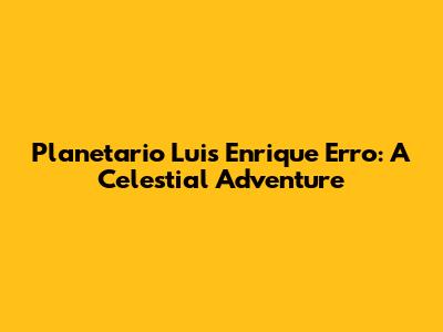 Planetario Luis Enrique Erro: A Celestial Adventure