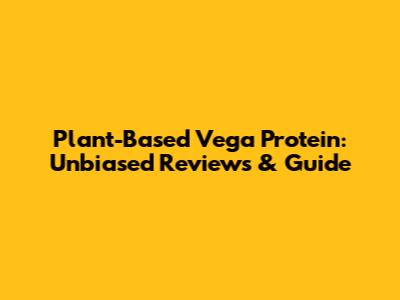 Plant-Based Vega Protein: Unbiased Reviews & Guide