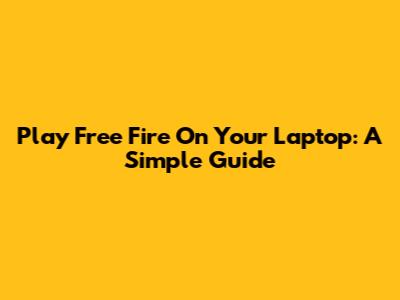 Play Free Fire On Your Laptop: A Simple Guide