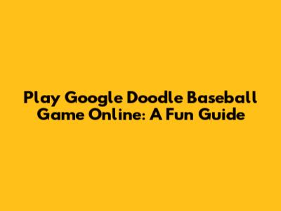 Play Google Doodle Baseball Game Online: A Fun Guide