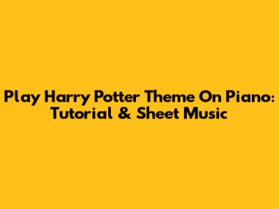 Play Harry Potter Theme On Piano: Tutorial & Sheet Music
