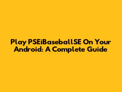 Play PSEiBaseballSE On Your Android: A Complete Guide