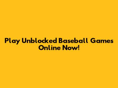 Play Unblocked Baseball Games Online Now!