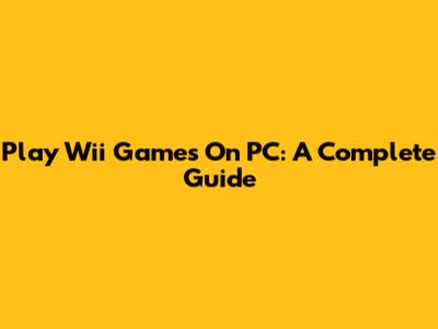 Play Wii Games On PC: A Complete Guide