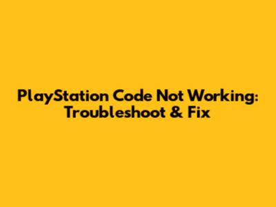 PlayStation Code Not Working: Troubleshoot & Fix