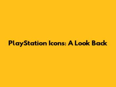 PlayStation Icons: A Look Back