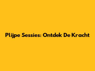 Plijpe Sessies: Ontdek De Kracht
