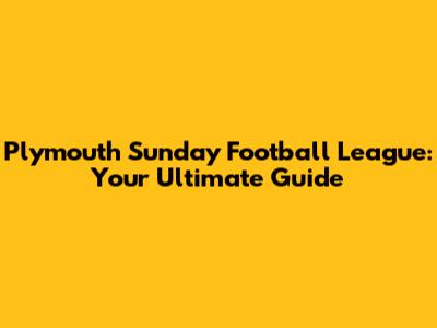 Plymouth Sunday Football League: Your Ultimate Guide