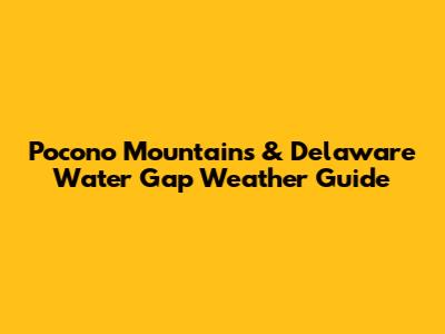 Pocono Mountains & Delaware Water Gap Weather Guide