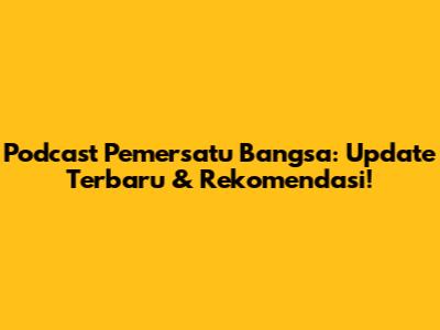 Podcast Pemersatu Bangsa: Update Terbaru & Rekomendasi!