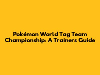 Pokémon World Tag Team Championship: A Trainer's Guide
