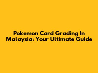 Pokemon Card Grading In Malaysia: Your Ultimate Guide