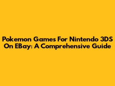 Pokemon Games For Nintendo 3DS On EBay: A Comprehensive Guide
