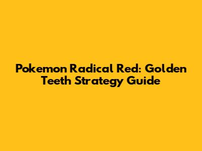 Pokemon Radical Red: Golden Teeth Strategy Guide