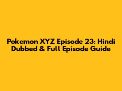 Pokemon XYZ Episode 23: Hindi Dubbed & Full Episode Guide