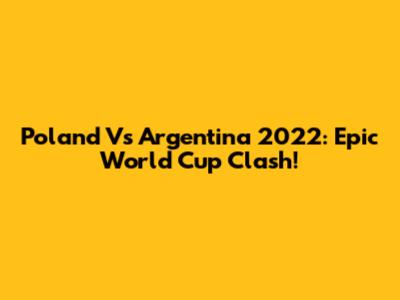 Poland Vs Argentina 2022: Epic World Cup Clash!