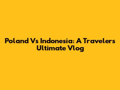 Poland Vs Indonesia: A Traveler's Ultimate Vlog
