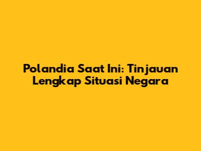 Polandia Saat Ini: Tinjauan Lengkap Situasi Negara