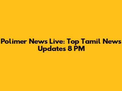 Polimer News Live: Top Tamil News Updates 8 PM