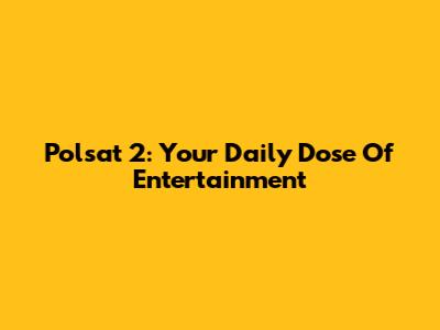 Polsat 2: Your Daily Dose Of Entertainment