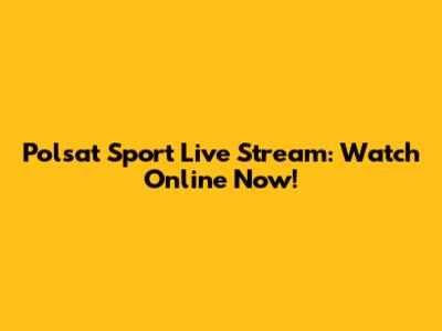 Polsat Sport Live Stream: Watch Online Now!
