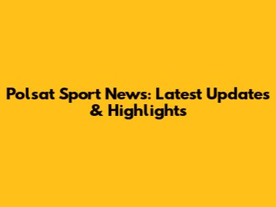Polsat Sport News: Latest Updates & Highlights