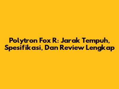 Polytron Fox R: Jarak Tempuh, Spesifikasi, Dan Review Lengkap