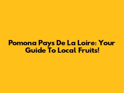 Pomona Pays De La Loire: Your Guide To Local Fruits!