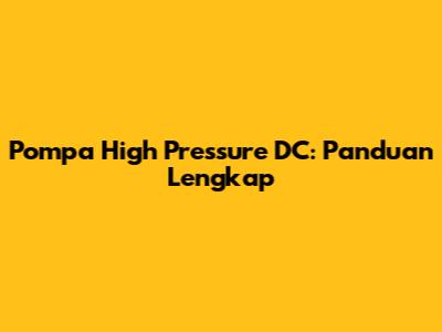 Pompa High Pressure DC: Panduan Lengkap