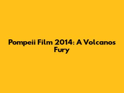 Pompeii Film 2014: A Volcano's Fury