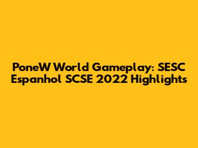 PoneW World Gameplay: SESC Espanhol SCSE 2022 Highlights