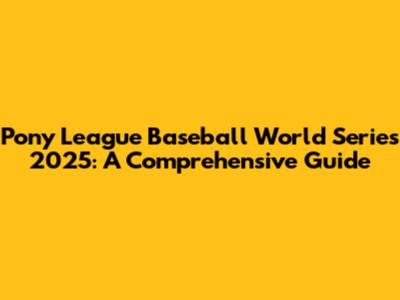 Pony League Baseball World Series 2025: A Comprehensive Guide