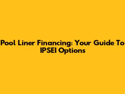 Pool Liner Financing: Your Guide To IPSEI Options