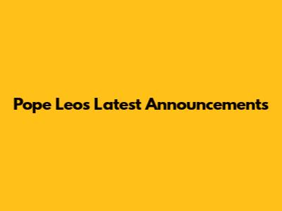 Pope Leo's Latest Announcements