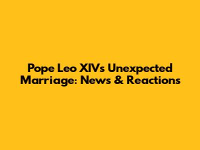 Pope Leo XIV's Unexpected Marriage: News & Reactions