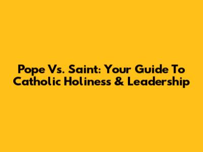 Pope Vs. Saint: Your Guide To Catholic Holiness & Leadership
