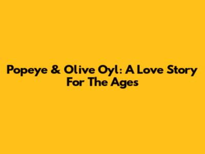 Popeye & Olive Oyl: A Love Story For The Ages
