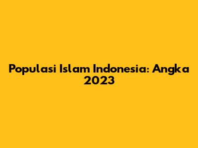 Populasi Islam Indonesia: Angka 2023